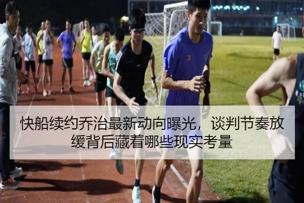 快船续约乔治最新动向曝光，谈判节奏放缓背后藏着哪些现实考量